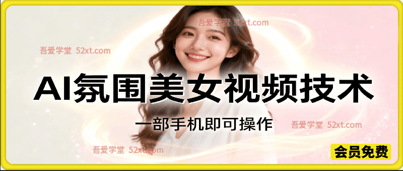 AI氛围美女短视频教学，一部手机零门槛上手，快速起号涨粉-创薯资源