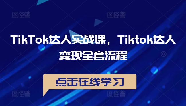 TikTok达人实战课，Tiktok达人变现全套流程-创薯资源
