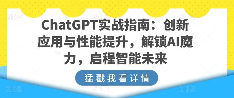 ChatGPT实战指南：创新应用与性能提升，解锁AI魔力，启程智能未来-创薯资源