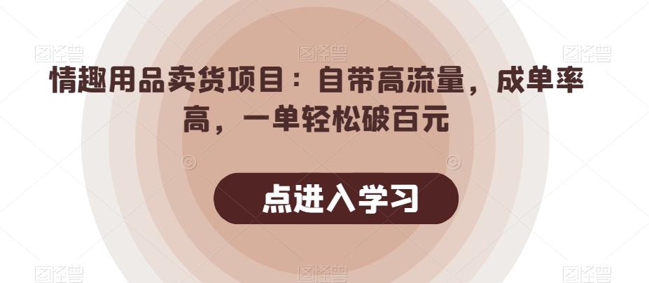 情趣用品卖货项目：自带高流量，成单率高，一单轻松破百元-创薯资源