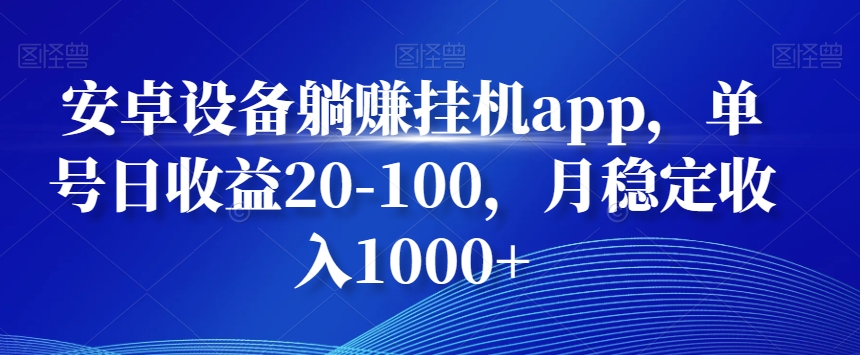 安卓设备躺赚挂机app，单号日收益20-100，月稳定收入1000+-创薯资源