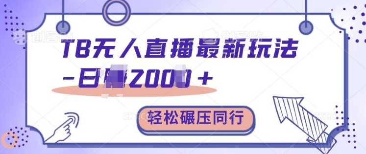 TB无人直播最新玩法轻松日入2k+，碾压同行，保姆级教学【揭秘】-创薯资源