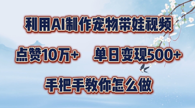 利用AI制作宠物带娃视频，轻松涨粉，点赞10万+，单日变现三位数，手把手教你怎么做【揭秘】-创薯资源