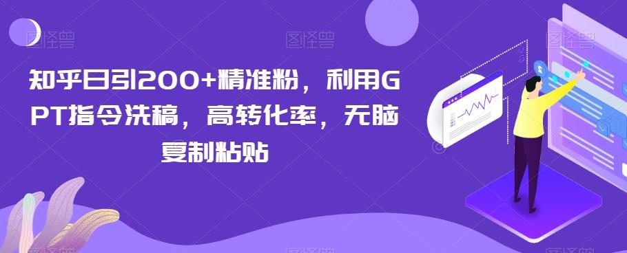 知乎日引200+精准粉，利用GPT指令洗稿，高转化率，无脑复制粘贴-创薯资源