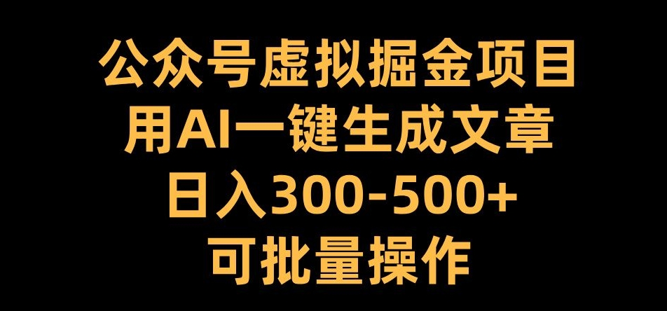 公众号虚拟掘金项目，用AI一键生成文章，日入300+可批量操作【揭秘】-创薯资源
