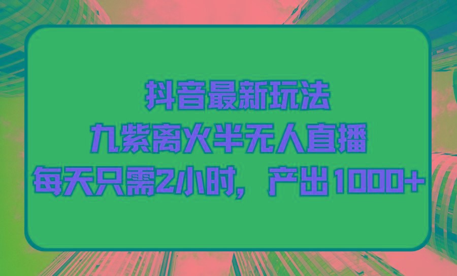 (9619期)抖音最新玩法，九紫离火半无人直播，每天只需2小时，产出1000+-创薯资源