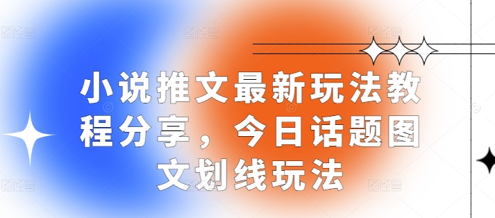 小说推文最新玩法教程分享，今日话题图文划线玩法-创薯资源