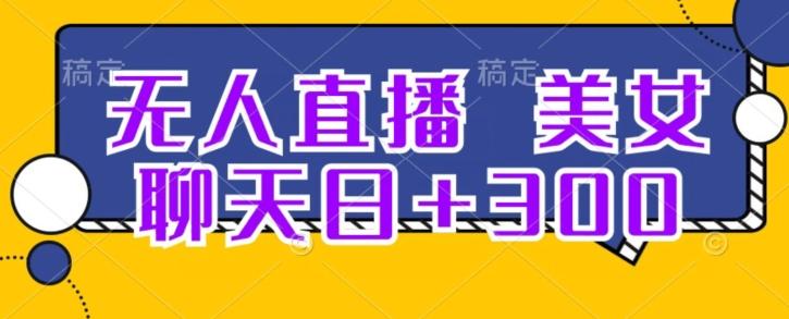 无人直播，美女聊天日+300-创薯资源