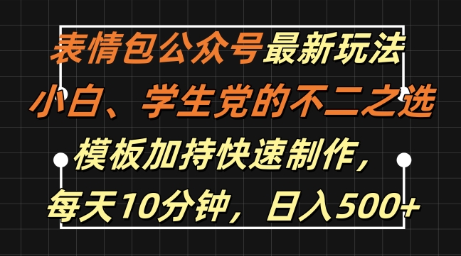 表情包公众号最新玩法，小白、学生党的不二之选，模板加持快速制作，每天10分钟，日入500+-创薯资源