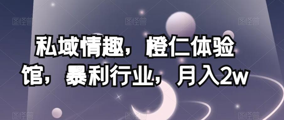 私域情趣，橙仁体验馆，暴利行业，月入2w【揭秘】-创薯资源