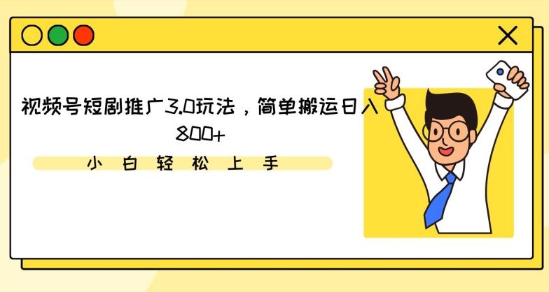 视频号短剧推广3.0玩法，简单搬运日入800+【揭秘】-创薯资源