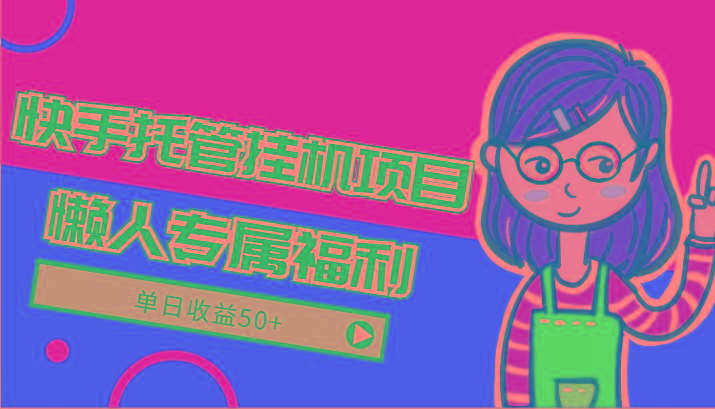 快手托管挂机项目-绿色正规懒人专属福利，单日收益50+-创薯资源