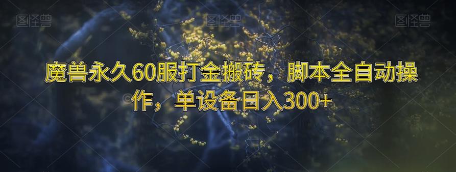 魔兽永久60服打金搬砖，脚本全自动操作，单设备日入300+【揭秘】-创薯资源