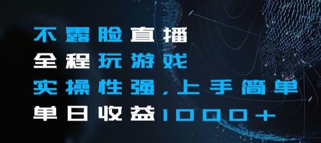 不露脸直播全程玩游戏，实操性强，上手简单，单日收益1000+【揭秘】-创薯资源