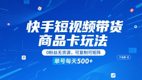 快手短视频带货商品卡玩法，不直播不发视频，0粉丝无货源，可复制可矩阵，单号每天1-5张-创薯资源
