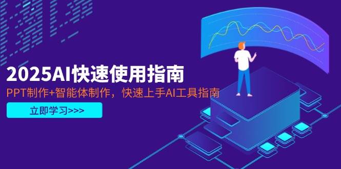 2025AI快速使用指南，PPT制作+智能体制作，快速上手AI工具指南-创薯资源
