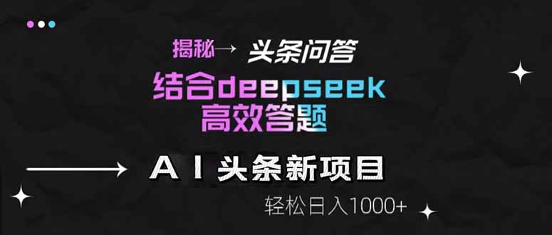 揭秘头条问答新玩法！结合deepseek高效答题，轻松日入1000+-创薯资源