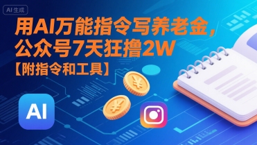 用AI万能指令写养老金，公众号7天狂撸2W【附指令和工具】-创薯资源