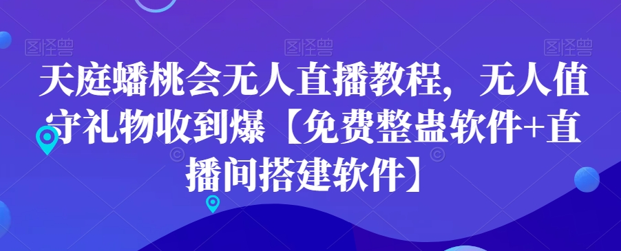 天庭蟠桃会无人直播教程，无人值守礼物收到爆【免费整蛊软件+直播间搭建软件】-创薯资源