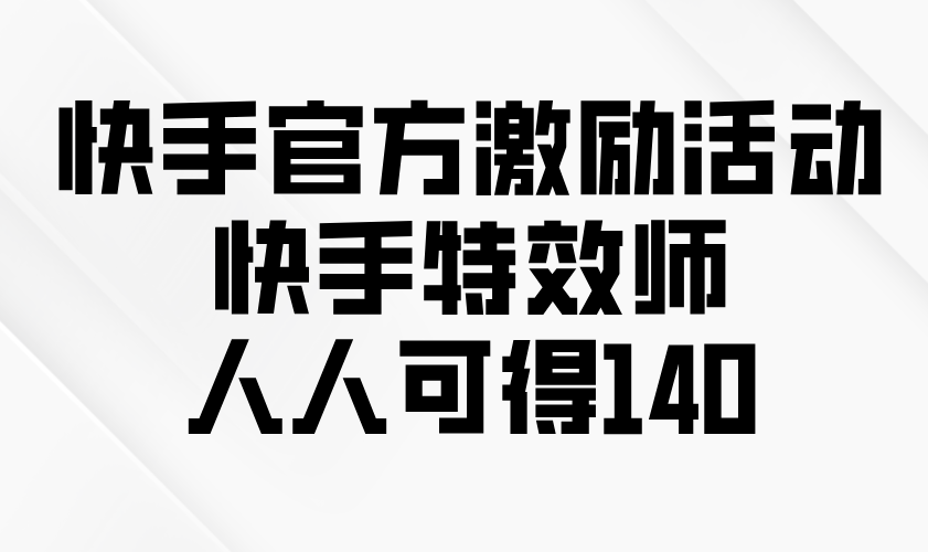 快手官方激励活动-快手特效师，人人可得140-创薯资源