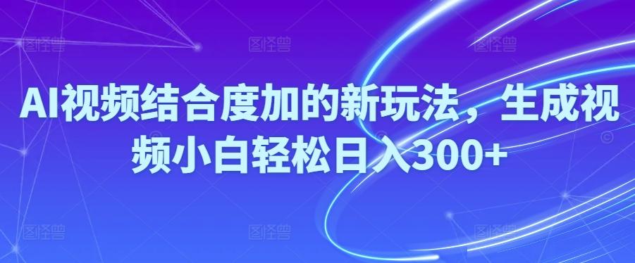 Ai视频结合度加的新玩法,生成视频小白轻松日入300+-创薯资源