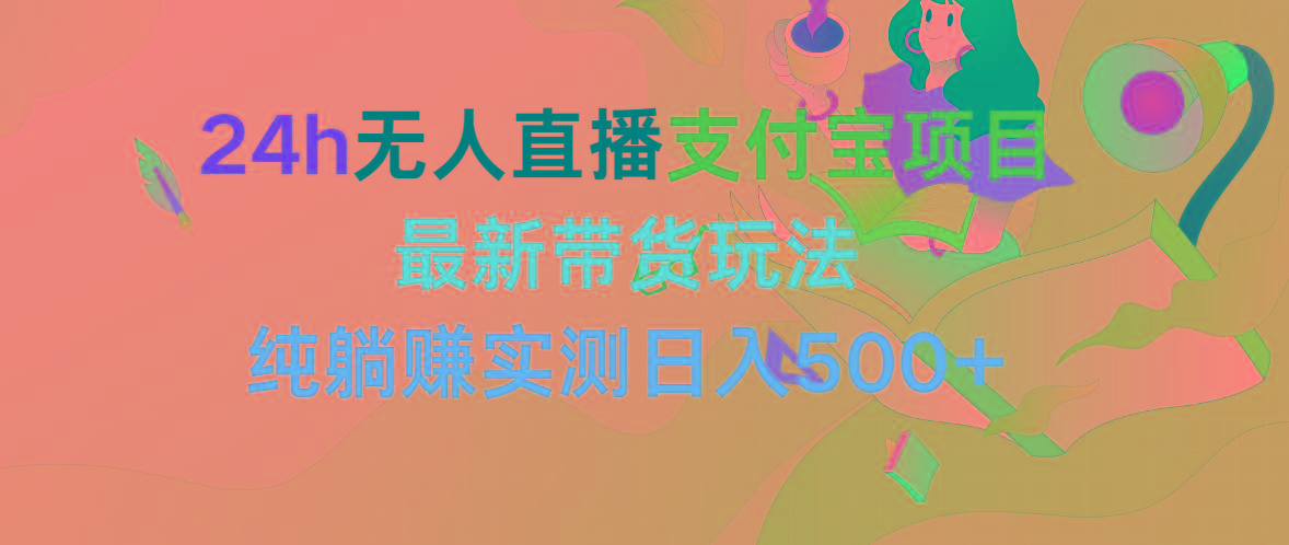 (9934期)24h无人直播支付宝项目，最新带货玩法，纯躺赚实测日入500+-创薯资源