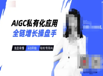 AIGC私有化应用全链增长操盘手，浅显易懂，从0开始轻松，驾驭AI-创薯资源
