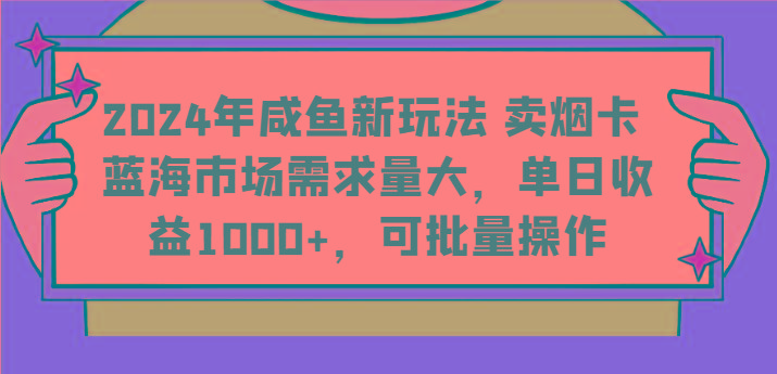 2024年咸鱼新玩法 卖烟卡 蓝海市场需求量大，单日收益1000+，可批量操作-创薯资源