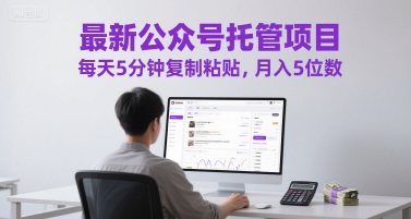 最新公众号托管项目，每天5分钟复制粘贴，月入5位数【揭秘】-创薯资源