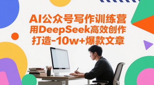 AI公众号写作训练营，用DeepSeek高效创作，打造10w+爆款文章-创薯资源