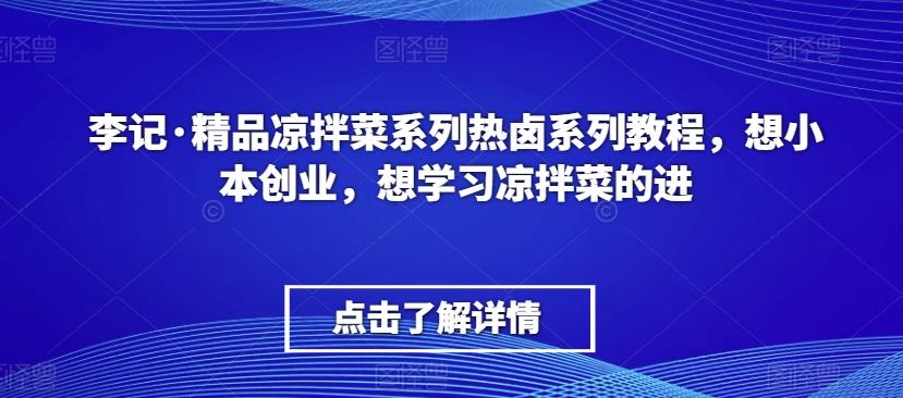 李记·精品凉拌菜系列热卤系列教程，想小本创业，想学习凉拌菜的进-创薯资源