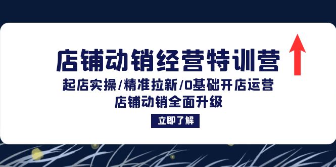 店铺动销经营特训营：起店实操/精准拉新/0基础开店运营/店铺动销全面升级-创薯资源