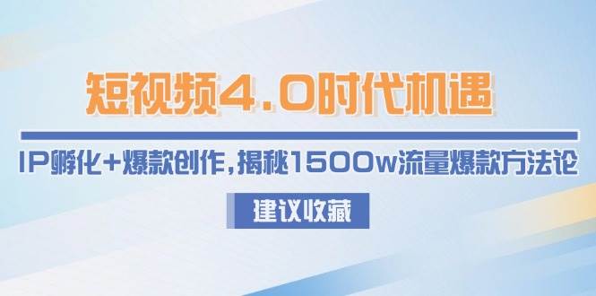短视频4.0时代机遇：IP孵化+爆款创作，揭秘1500w流量爆款方法论-创薯资源
