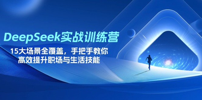 DeepSeek实战训练营，15大场景全覆盖，手把手教你高效提升职场与生活技能-创薯资源