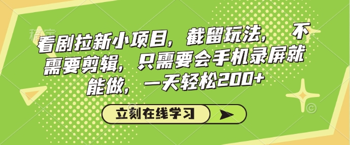 看剧拉新小项目，截留玩法， 不需要剪辑，只需要会手机录屏就能做，一天轻松200+-创薯资源