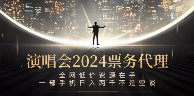 演唱会2024票务代理，全网低价资源在手，一部手机日入两千不是空谈-创薯资源