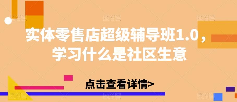 实体零售店超级辅导班1.0，学习什么是社区生意-创薯资源
