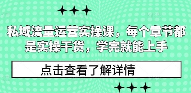私域流量运营实操课，每个章节都是实操干货，学完就能上手-创薯资源