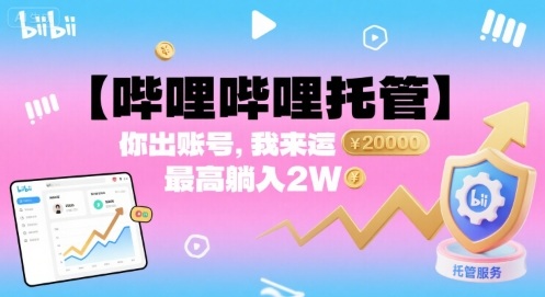【哔哩哔哩托管】你出账号，我来运营，最高躺入2W【揭秘】-创薯资源