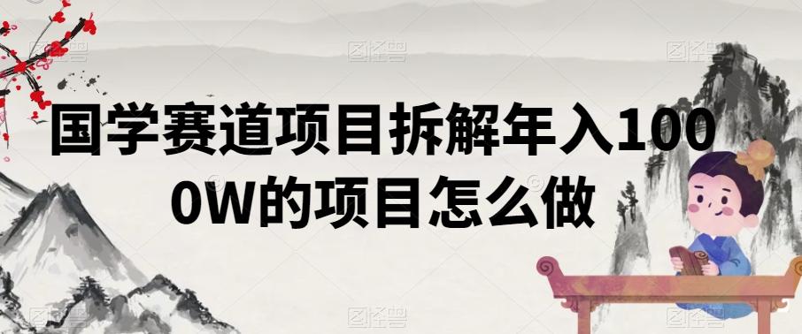 国学赛道项目拆解年入1000W的项目怎么做-创薯资源