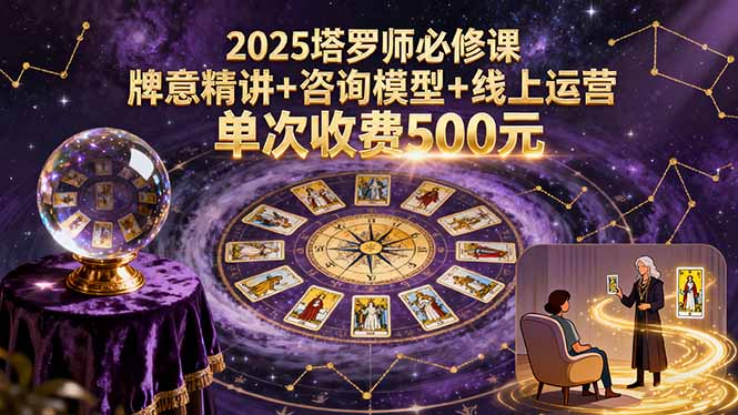 2025塔罗师必修课，牌意精讲+咨询模型+线上运营，单次收费500元-创薯资源