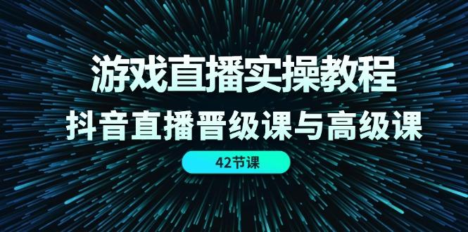 游戏直播实操教程，抖音直播晋级课与高级课(42节-创薯资源