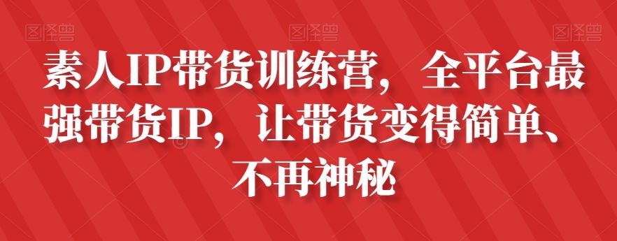 素人IP带货训练营，全平台最强带货IP，让带货变得简单、不再神秘-创薯资源