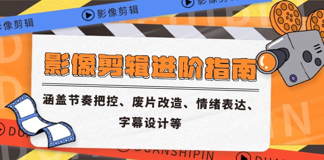 影像剪辑进阶指南，涵盖节奏把控、废片改造、情绪表达、字幕设计等-创薯资源