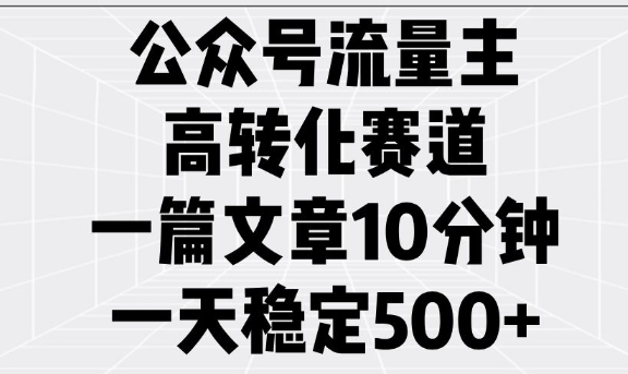 公众号流量主高转化赛道，一篇文章10分钟，一天稳定5张-创薯资源