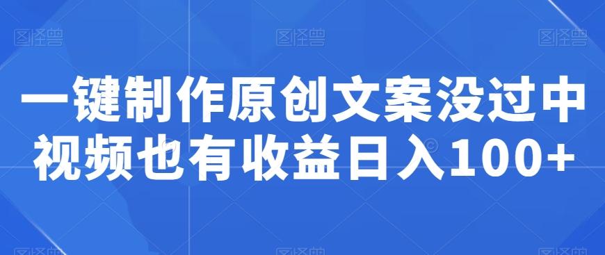一键制作原创文案没过中视频也有收益日入100+-创薯资源