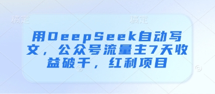 用DeepSeek自动写文，公众号流量主7天收益破千，红利项目-创薯资源