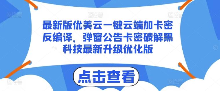 最新版优美云一键云端加卡密反编译，弹窗公告卡密破解黑科技最新升级优化版【揭秘】-创薯资源