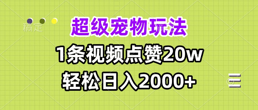 超级宠物视频玩法，1条视频点赞20w，轻松日入2000+-创薯资源