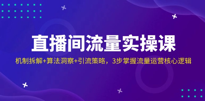 直播间流量实操课：机制拆解+算法洞察+引流策略，3步掌握流量运营核心逻辑-创薯资源